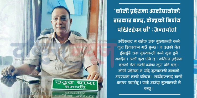 ‘कोसी प्रदेशमा आलोपालोको सरकार बन्छ, केन्द्रको निर्णय पर्खिरहेका छौँ’ : अन्तर्वार्ता