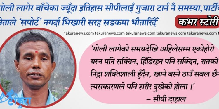 गोली लागेर बाँचेका ज्यूँदा इतिहास सीपीलाईं गुजारा टार्न नै समस्या, पार्टीका नेताले ‘सपोर्ट’ नगर्दा भिखारी सरह सडकमा भौतारिदैँ