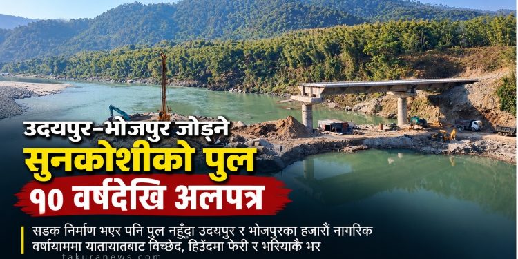 उदयपुर–भोजपुर जोड्ने सुनकोशीको पुल १० वर्षदेखि अलपत्र